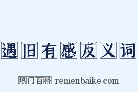 遇旧有感反义词是什么意思的图片